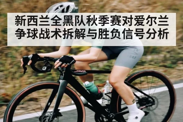 新西兰全黑队秋季赛对爱尔兰争球战术拆解与胜负信号分析